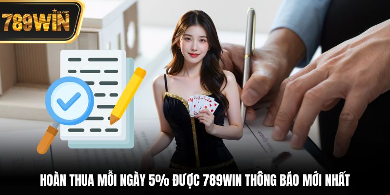 Hoàn thua mỗi ngày 5% được 789win thông báo mới nhất