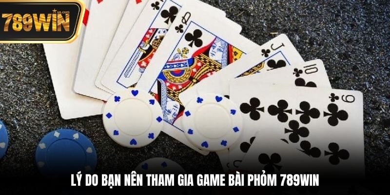 Lý do bạn nên tham gia game bài Phỏm 789win